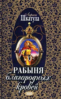 Рабыня благородных кровей - Лариса Шкатула