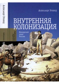 Внутренняя колонизация. Имперский опыт России - Александр Эткинд