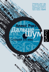 Дальше - шум. Слушая XX век - Алекс Росс