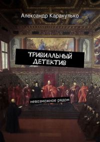 Тривиальный детектив - Александр Каракулько