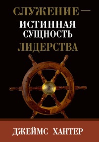 Служение - истинная сущность лидерства - Джеймс Хантер
