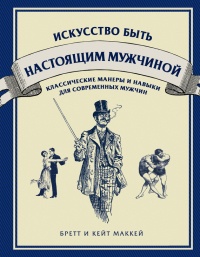 Искусство быть настоящим мужчиной. Классические манеры и навыки для современных мужчин - Кейт Маккей