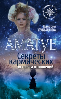 Аматуе. Секреты кармических встреч и отношений - Валерия Лукьянова