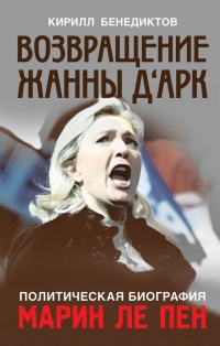 Политическая биография Марин Ле Пен. Возвращение Жанны д&#039;Арк - Кирилл Бенедиктов