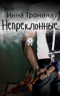 Непреклонные - Инна Тронина