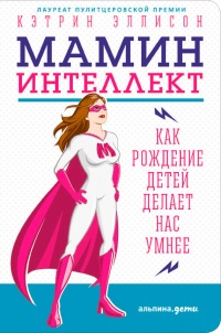 Мамин интеллект. Как рождение детей делает нас умнее - Кэтрин Эллисон
