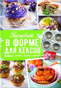 Готовим в форме для кексов. Маффины. Булочки. Закуски. Завтраки - Александра Черкашина
