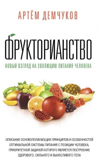 Фрукторианство. Новый взгляд на эволюцию питания человека - Артем Демчуков