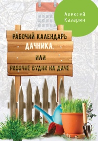 Рабочий календарь дачника, или Рабочие будни на даче - Алексей Казарин