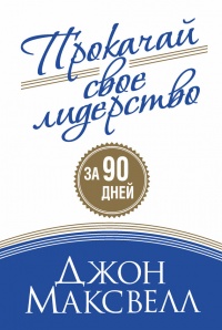 Прокачай свое лидерство за 90 дней - Джон К. Максвелл