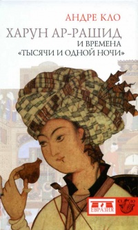 Харун Ар-Рашид и времена &quot;Тысячи и одной ночи&quot; - Андре Кло