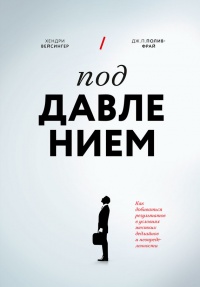 Под давлением. Как добиваться результатов в условиях жестких дедлайнов и неопределенности - Дж. П. Полив-Фрай