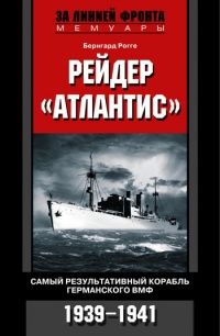 Рейдер &quot;Атлантис&quot;. Самый результативный корабль германского ВМФ. 1939-1941 гг. - Бернгард Рогге