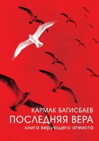 Последняя Вера. Книга Верующего Атеиста - Кармак Багисбаев