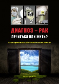 Диагноз - рак. Лечиться или жить? Альтернативный взгляд на онкологию - Борис Гринблат