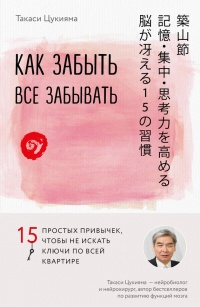 Как забыть все забывать. 15 простых привычек, чтобы не искать ключи по всей квартире - Такаси Цукияма