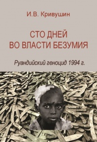 Сто дней во власти безумия. Руандийский геноцид 1994 г. - Иван Кривушин