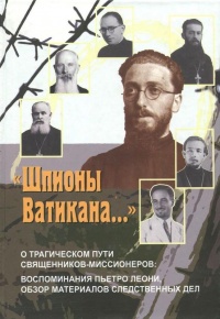 &quot;Шпионы Ватикана...&quot; О трагическом пути священников-миссионеров. Воспоминания Пьетро Леони, обзор материалов следственных дел - Пьетро Леони