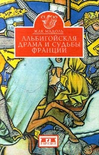 Альбигойская драма и судьбы Франции - Жак Мадоль